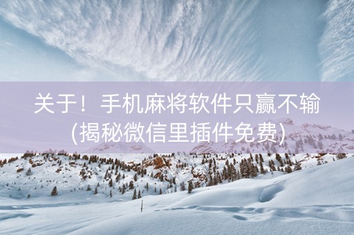 关于！手机麻将软件只赢不输(揭秘微信里插件免费)