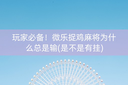 玩家必备！微乐捉鸡麻将为什么总是输(是不是有挂)