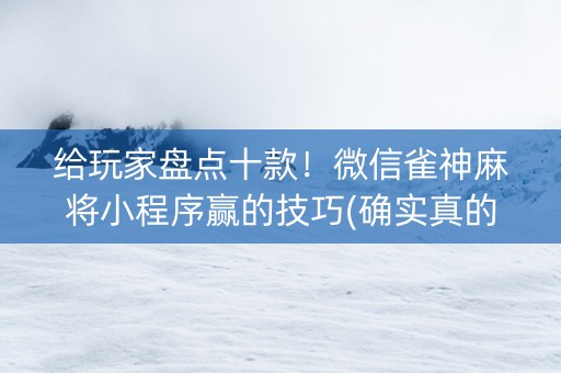 给玩家盘点十款！微信雀神麻将小程序赢的技巧(确实真的有挂)