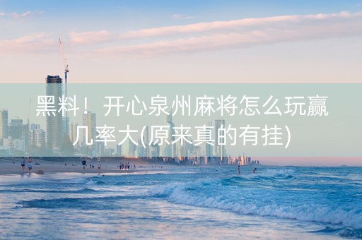 黑料！开心泉州麻将怎么玩赢几率大(原来真的有挂)