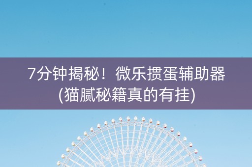 7分钟揭秘！微乐掼蛋辅助器(猫腻秘籍真的有挂)