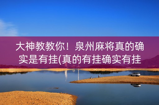 大神教教你！泉州麻将真的确实是有挂(真的有挂确实有挂)