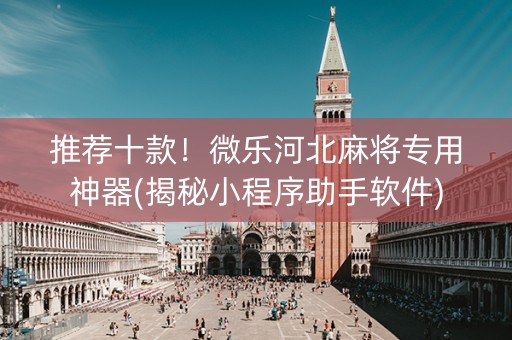 推荐十款！微乐河北麻将专用神器(揭秘小程序助手软件)