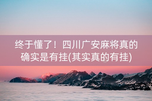 终于懂了！四川广安麻将真的确实是有挂(其实真的有挂)