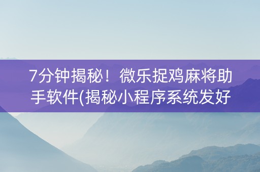 7分钟揭秘！微乐捉鸡麻将助手软件(揭秘小程序系统发好牌)