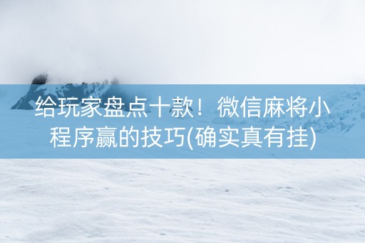 给玩家盘点十款！微信麻将小程序赢的技巧(确实真有挂)