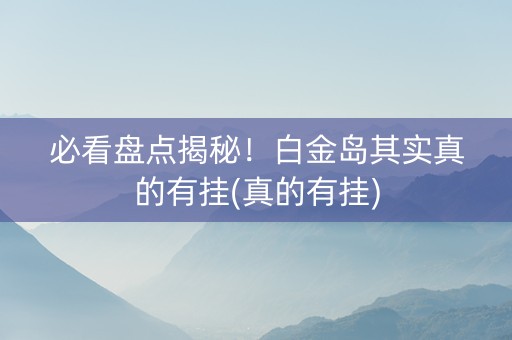 必看盘点揭秘！白金岛其实真的有挂(真的有挂)