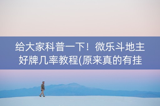 给大家科普一下！微乐斗地主好牌几率教程(原来真的有挂呢)