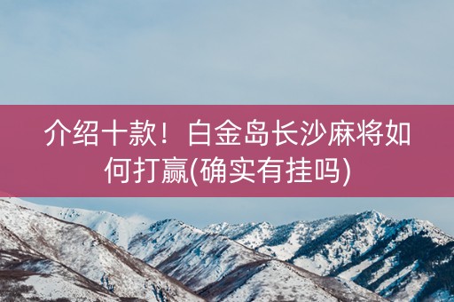 介绍十款！白金岛长沙麻将如何打赢(确实有挂吗)