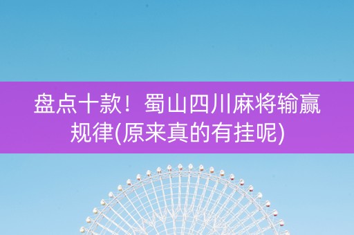 盘点十款！蜀山四川麻将输赢规律(原来真的有挂呢)