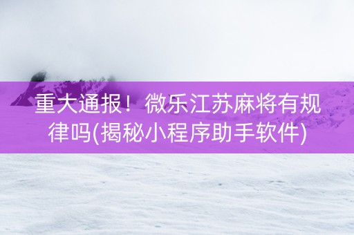 重大通报！微乐江苏麻将有规律吗(揭秘小程序助手软件)