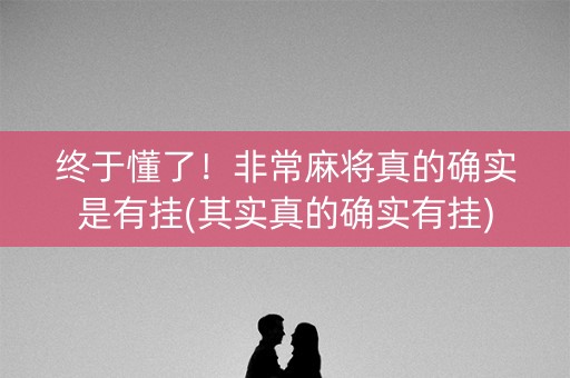 终于懂了！非常麻将真的确实是有挂(其实真的确实有挂)