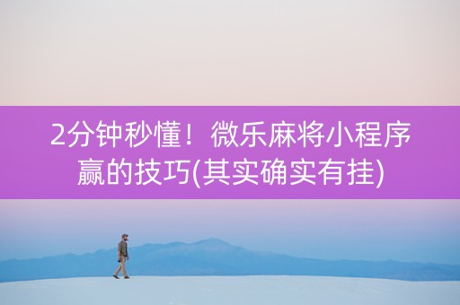 2分钟秒懂！微乐麻将小程序赢的技巧(其实确实有挂)