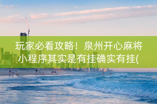 玩家必看攻略！泉州开心麻将小程序其实是有挂确实有挂(其实真的确实有挂)