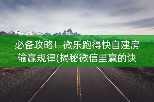 必备攻略！微乐跑得快自建房输赢规律(揭秘微信里赢的诀窍)