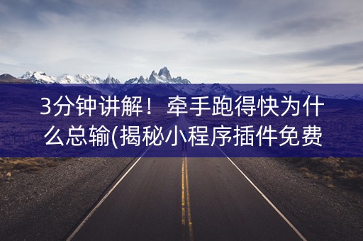 3分钟讲解！牵手跑得快为什么总输(揭秘小程序插件免费)