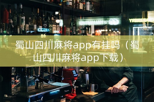 蜀山四川麻将app有挂吗（蜀山四川麻将app下载）