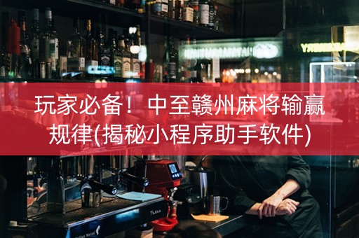 玩家必备！中至赣州麻将输赢规律(揭秘小程序助手软件)