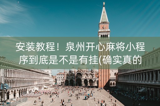 安装教程！泉州开心麻将小程序到底是不是有挂(确实真的有挂)
