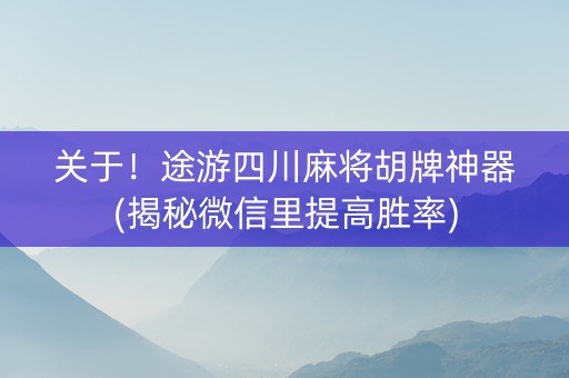 关于！途游四川麻将胡牌神器(揭秘微信里提高胜率)