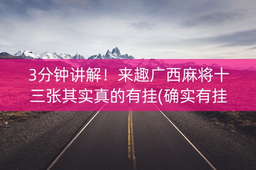 3分钟讲解！来趣广西麻将十三张其实真的有挂(确实有挂)