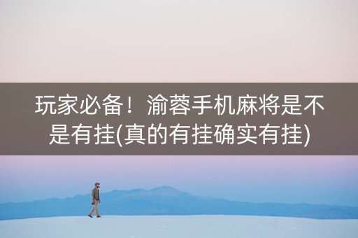 玩家必备！渝蓉手机麻将是不是有挂(真的有挂确实有挂)