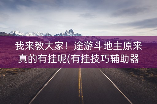 我来教大家！途游斗地主原来真的有挂呢(有挂技巧辅助器)