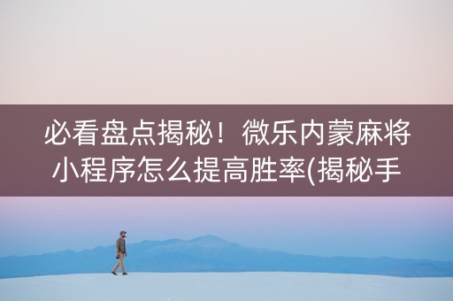 必看盘点揭秘！微乐内蒙麻将小程序怎么提高胜率(揭秘手机上插件下载)