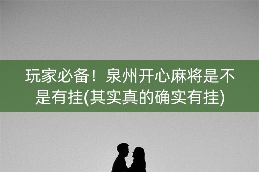 玩家必备！泉州开心麻将是不是有挂(其实真的确实有挂)