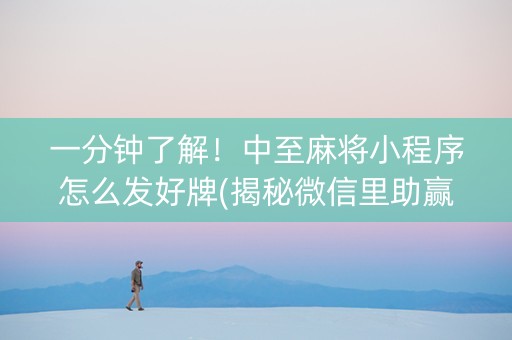 一分钟了解！中至麻将小程序怎么发好牌(揭秘微信里助赢神器)