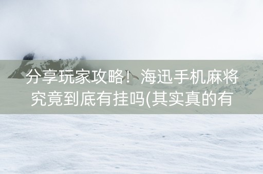 分享玩家攻略！海迅手机麻将究竟到底有挂吗(其实真的有挂)