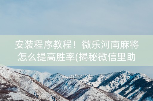 安装程序教程！微乐河南麻将怎么提高胜率(揭秘微信里助赢神器购买)