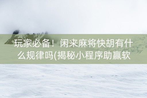 玩家必备！闲来麻将快胡有什么规律吗(揭秘小程序助赢软件)