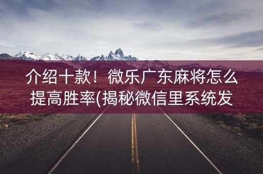 介绍十款！微乐广东麻将怎么提高胜率(揭秘微信里系统发好牌)