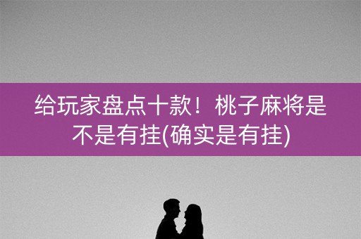 给玩家盘点十款！桃子麻将是不是有挂(确实是有挂)