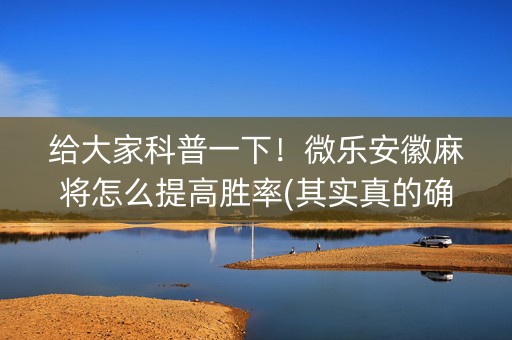 给大家科普一下！微乐安徽麻将怎么提高胜率(其实真的确实有挂)