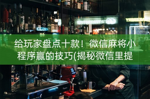 给玩家盘点十款！微信麻将小程序赢的技巧(揭秘微信里提高赢的概率)