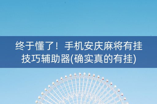 终于懂了！手机安庆麻将有挂技巧辅助器(确实真的有挂)