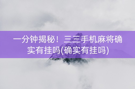 一分钟揭秘！三三手机麻将确实有挂吗(确实有挂吗)