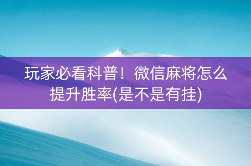 玩家必看科普！微信麻将怎么提升胜率(是不是有挂)