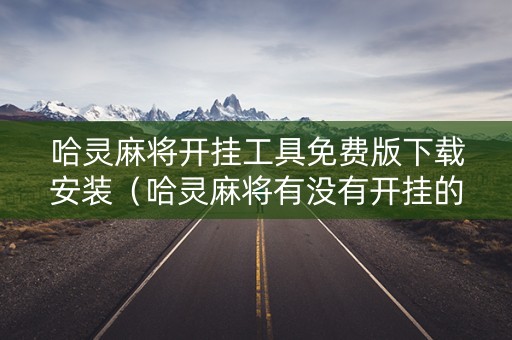哈灵麻将开挂工具免费版下载安装（哈灵麻将有没有开挂的）