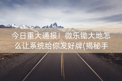 今日重大通报！微乐锄大地怎么让系统给你发好牌(揭秘手机上助赢神器购买)