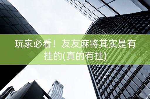 玩家必看！友友麻将其实是有挂的(真的有挂)