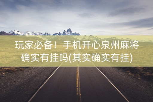 玩家必备！手机开心泉州麻将确实有挂吗(其实确实有挂)