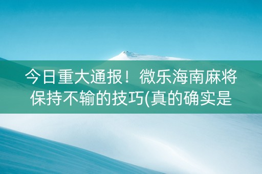 今日重大通报！微乐海南麻将保持不输的技巧(真的确实是有挂)