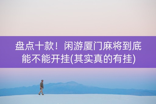 盘点十款！闲游厦门麻将到底能不能开挂(其实真的有挂)