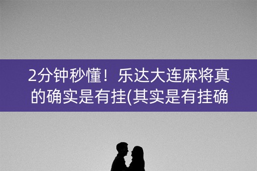 2分钟秒懂！乐达大连麻将真的确实是有挂(其实是有挂确实有挂)