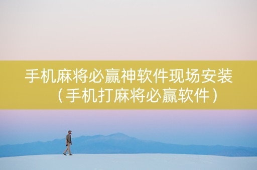 手机麻将必赢神软件现场安装（手机打麻将必赢软件）
