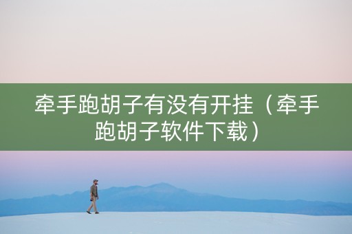 牵手跑胡子有没有开挂（牵手跑胡子软件下载）