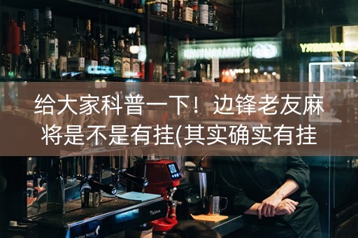 给大家科普一下！边锋老友麻将是不是有挂(其实确实有挂)